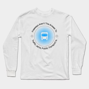 Freeways Are Not The Answer To Traffic, Public Transport Is Long Sleeve T-Shirt